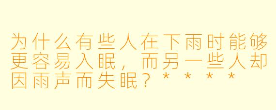 为什么有些人在下雨时能够更容易入眠,而另一些人却因雨声而失眠?****
