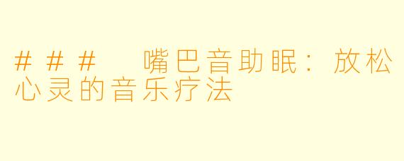 ### 嘴巴音助眠：放松心灵的音乐疗法