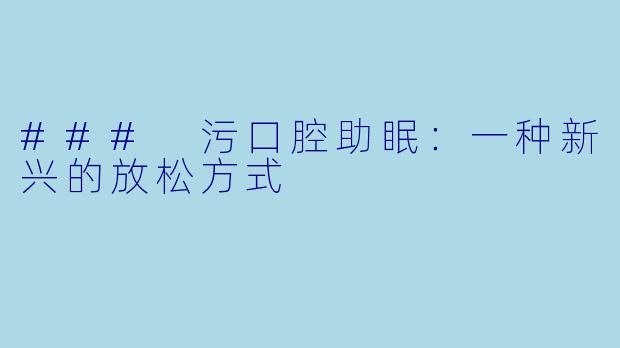 ### 污口腔助眠：一种新兴的放松方式