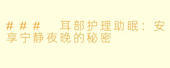 ### 耳部护理助眠：安享宁静夜晚的秘密