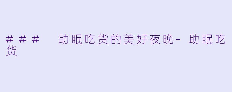 ### 助眠吃货的美好夜晚-助眠吃货