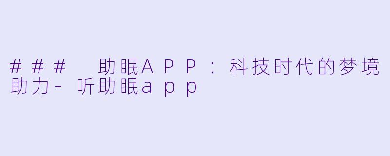 ### 助眠APP：科技时代的梦境助力-听助眠app