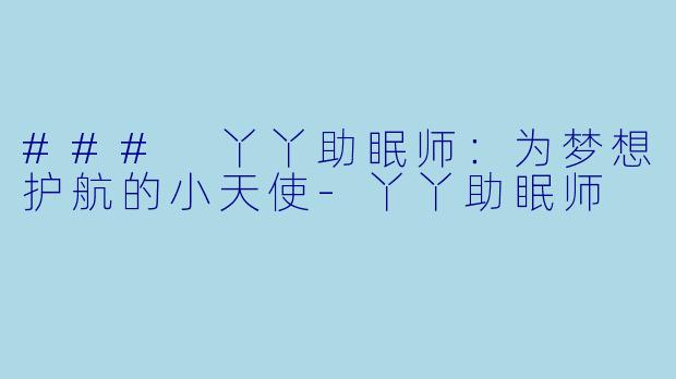 ### 丫丫助眠师：为梦想护航的小天使-丫丫助眠师