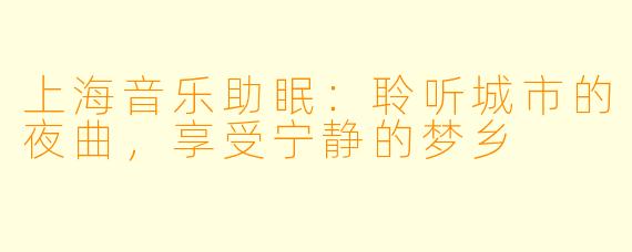 上海音乐助眠：聆听城市的夜曲，享受宁静的梦乡