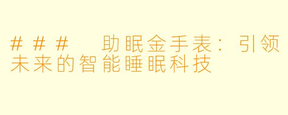 ### 助眠金手表:引领未来的智能睡眠科技