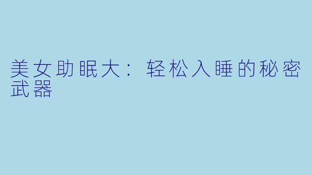 美女助眠大：轻松入睡的秘密武器