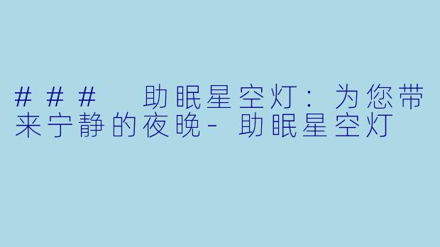 ### 助眠星空灯：为您带来宁静的夜晚-助眠星空灯