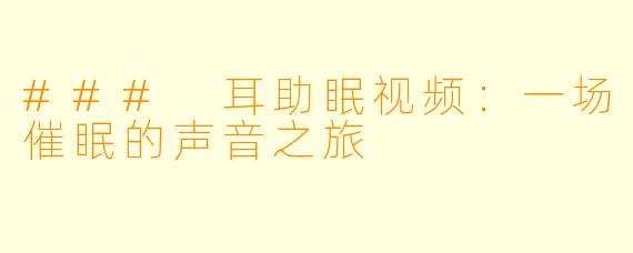 ### 耳助眠视频：一场催眠的声音之旅