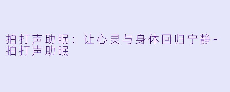 拍打声助眠：让心灵与身体回归宁静-拍打声助眠