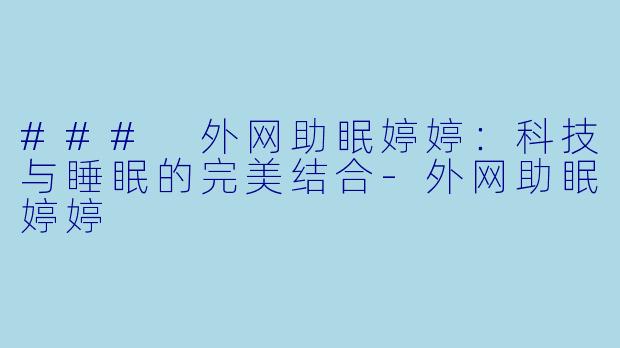 ### 外网助眠婷婷：科技与睡眠的完美结合