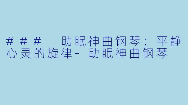 ### 助眠神曲钢琴：平静心灵的旋律-助眠神曲钢琴