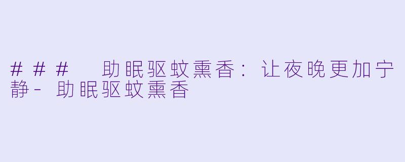### 助眠驱蚊熏香：让夜晚更加宁静-助眠驱蚊熏香