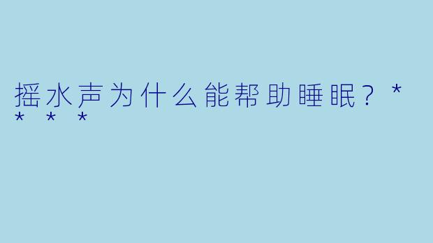 摇水声为什么能帮助睡眠?****