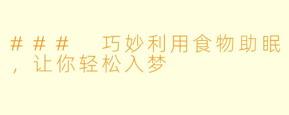 ### 巧妙利用食物助眠，让你轻松入梦