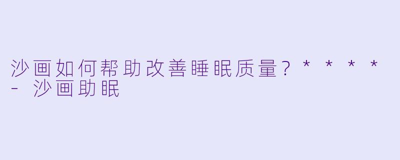 沙画如何帮助改善睡眠质量?****