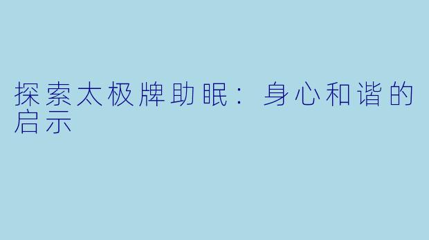 探索太极牌助眠：身心和谐的启示