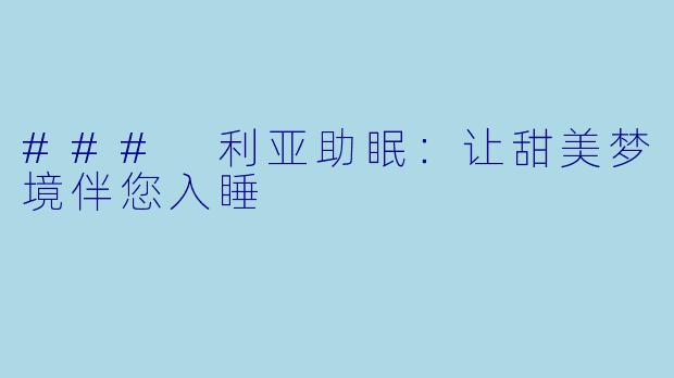 ### 利亚助眠:让甜美梦境伴您入睡