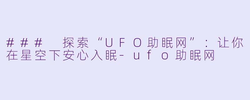 ### 探索“UFO助眠网”：让你在星空下安心入眠-ufo助眠网