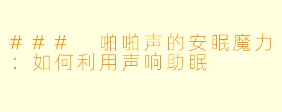 ### 啪啪声的安眠魔力：如何利用声响助眠