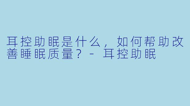 耳控助眠是什么,如何帮助改善睡眠质量?