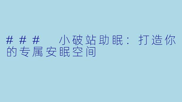 ### 小破站助眠：打造你的专属安眠空间