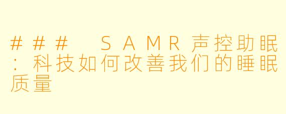 ### SAMR声控助眠：科技如何改善我们的睡眠质量