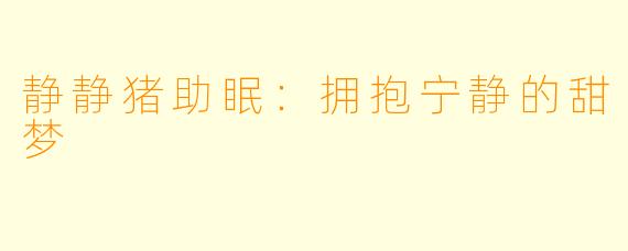 静静猪助眠：拥抱宁静的甜梦