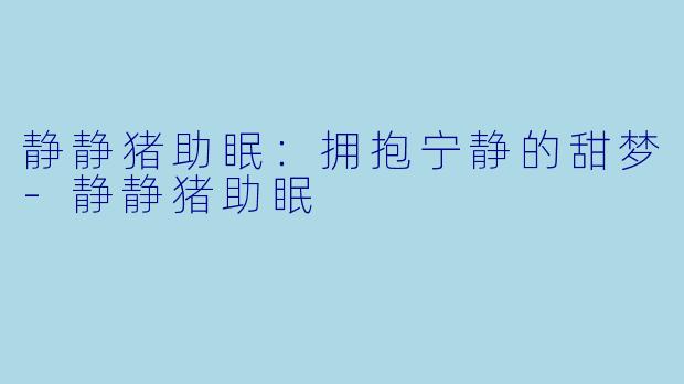 静静猪助眠：拥抱宁静的甜梦