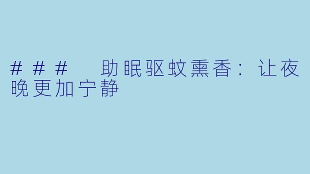 ### 助眠驱蚊熏香：让夜晚更加宁静