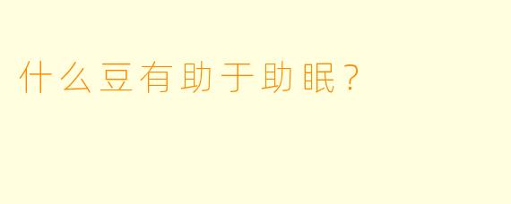 什么豆有助于助眠？