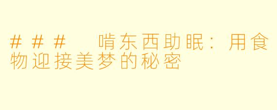 ### 啃东西助眠：用食物迎接美梦的秘密