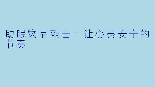 助眠物品敲击：让心灵安宁的节奏