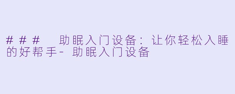 ### 助眠入门设备：让你轻松入睡的好帮手-助眠入门设备