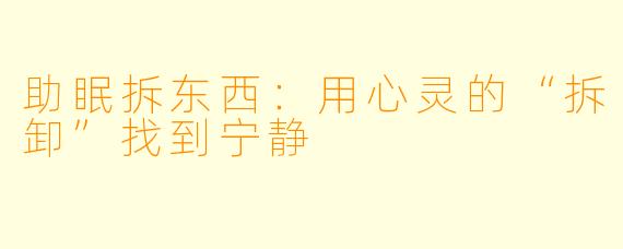 助眠拆东西：用心灵的“拆卸”找到宁静