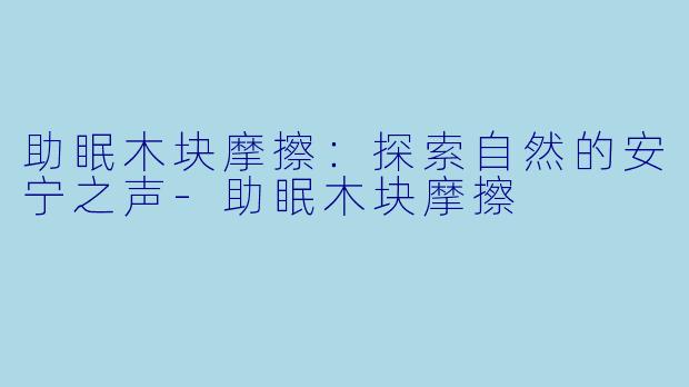 助眠木块摩擦：探索自然的安宁之声