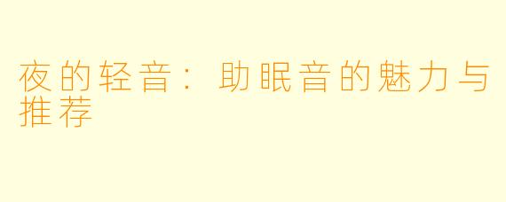 夜的轻音：助眠音的魅力与推荐
