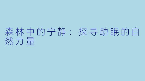 森林中的宁静:探寻助眠的自然力量