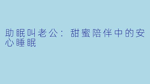 助眠叫老公：甜蜜陪伴中的安心睡眠