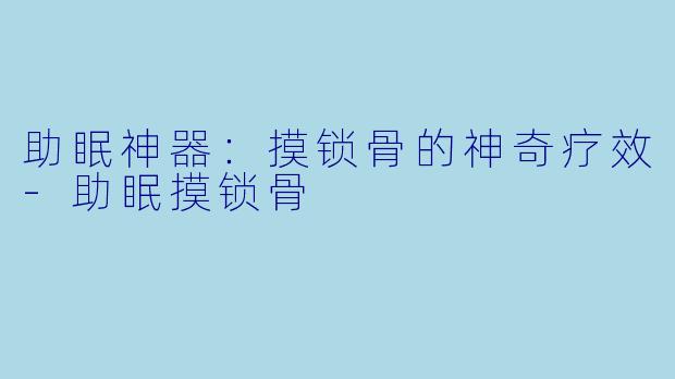 助眠神器：摸锁骨的神奇疗效-助眠摸锁骨