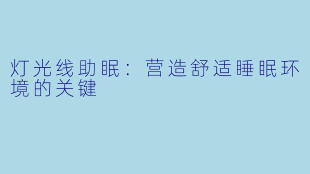 灯光线助眠：营造舒适睡眠环境的关键