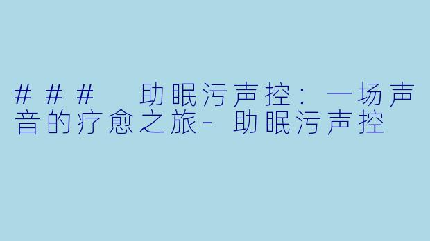 ### 助眠污声控:一场声音的疗愈之旅