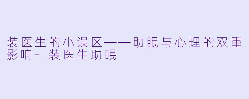 装医生的小误区——助眠与心理的双重影响-装医生助眠