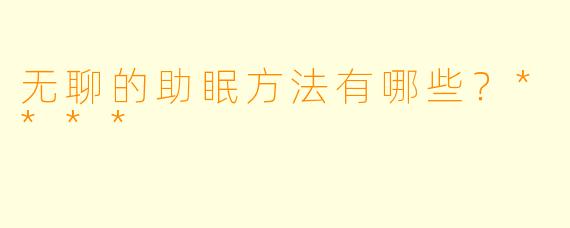 无聊的助眠方法有哪些？****