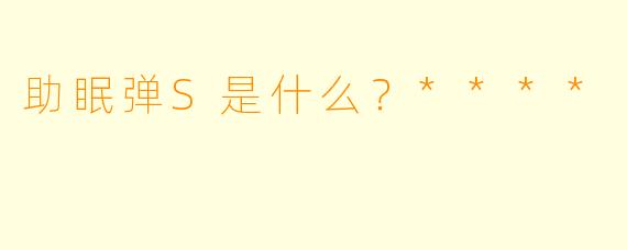 助眠弹S是什么？****