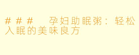 ### 孕妇助眠粥：轻松入眠的美味良方
