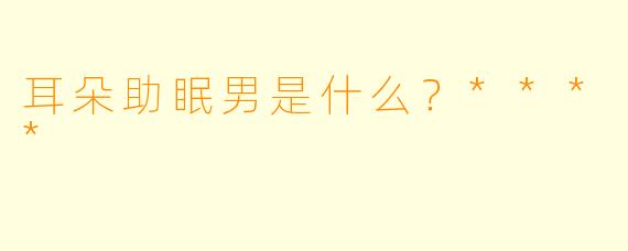 耳朵助眠男是什么？****