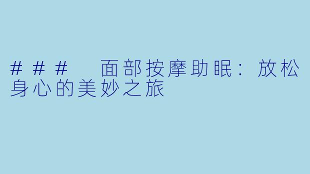 ### 面部按摩助眠：放松身心的美妙之旅