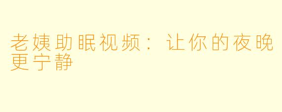 老姨助眠视频：让你的夜晚更宁静