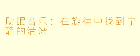 助眠音乐：在旋律中找到宁静的港湾