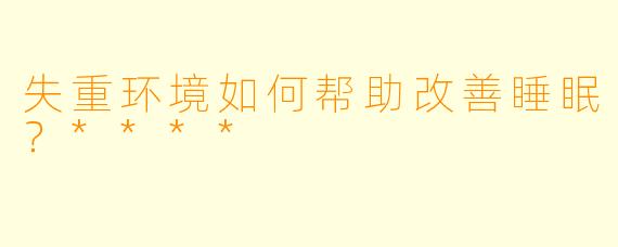 失重环境如何帮助改善睡眠？****